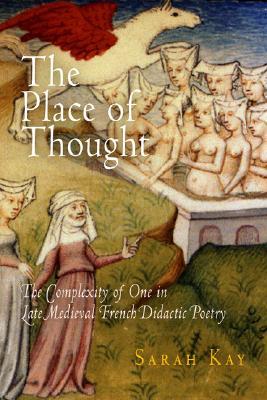 The Place of Thought: The Complexity of One in Late Medieval French Didactic Poetry (The Middle Ages Series)