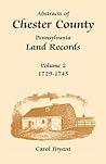 Abstracts of Chester County, Pennsylvania, Land Records, Volume 2: 1729-1745