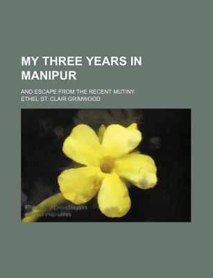 My Three Years in Manipur; And Escape from the Recent Mutiny
