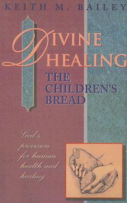 Divine Healing: The Children's Bread: God's Provision for Human Health and Healing