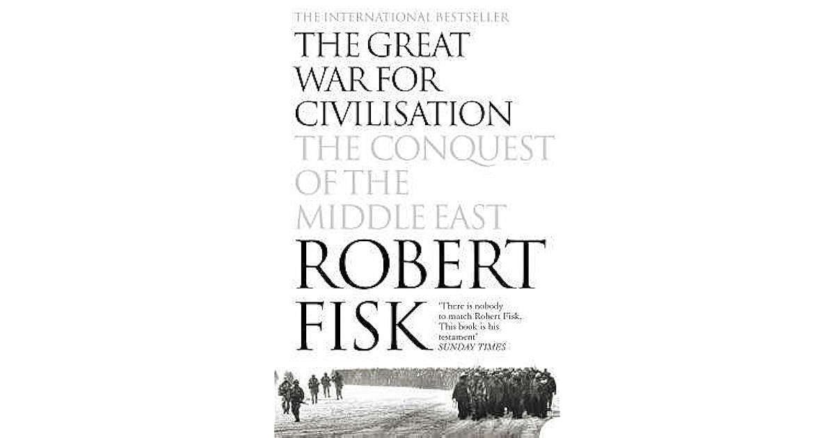 The Great War for Civilisation The Conquest of the Middle East by Robert Fisk