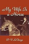My Wife Is a Horse by P.V. LeForge