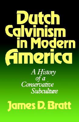 Dutch Calvinism in Modern America: A History of a Conservative Subculture
