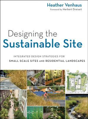 Designing the Sustainable Site: Integrated Design Strategies for Small-Scale Sites and Residential Landscapes (Paperback)