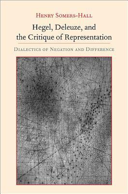 Hegel, Deleuze, and the Critique of Representation: Dialectics of Negation and Difference (Intersections Phil Crit Theory)