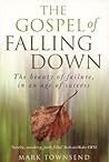 The Gospel of Falling Down: The Beauty of Failure in an Age of Success The Gospel of Falling Down: The Beauty of Failure in an Age of Success