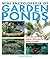 Mini Encyclopedia of Garden Ponds: How to Plan, Construct and Maintain a Vibrant Pond That Will Enhance Your Garden