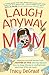 Laugh Anyway Mom: Hilarious Survival Stories From a Mother of Five Who Has Learned How to Keep the Joy in Motherhood and How You Can Too