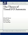 The Theory of Timed I/O Automata (Synthesis Lectures in Computer Science) The Theory of Timed I/O Automata (Synthesis Lectures in Computer Science)