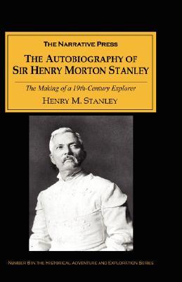 The Autobiography of Sir Henry Morton Stanley: The Making of a 19Th-Century Explorer (Paperback)