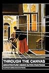 Through the Canvas: Architecture Inside Dutch Paintings Through the Canvas: Architecture Inside Dutch Paintings