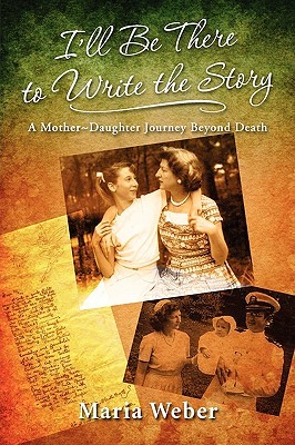 I'll Be There to Write the Story: A Mother-Daughter Journey Beyond Death (Paperback)