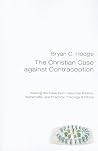 The Christian Case Against Contraception: Making the Case from Historical, Biblical, Systematic, and Practical Theology & Ethics The Christian Case Against Contraception: Making the Case from Historical, Biblical, Systematic, and Practical Theology & Ethics