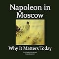 Napoleon In Moscow: Why It Matters Today