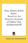 They Almost Killed Hitler: Based on the Personal Account of Fabian Von Schlabrendorff They Almost Killed Hitler: Based on the Personal Account of Fabian Von Schlabrendorff