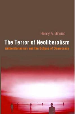 The Terror of Neoliberalism: Authoritarianism and the Eclipse of Democracy (Cultural Politics & the Promise of Democracy)