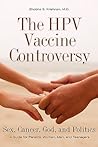 The HPV Vaccine Controversy: Sex, Cancer, God, and Politics: A Guide for Parents, Women, Men, and Teenagers