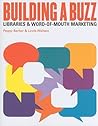 Building a Buzz: Libraries and Word-Of-Mouth Marketing Building a Buzz: Libraries and Word-Of-Mouth Marketing