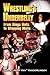 Wrestling's Underbelly: Fro...