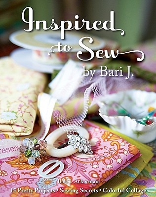 Inspired to Sew by Bari J.: 15 Pretty Projects -- Sewing Secrets -- Colorful Collage (Paperback)