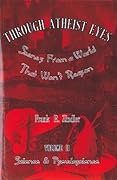 Through Atheist Eyes: Scenes from a World that Won't Reason, Volume II: Science & Pseudoscience
