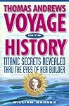 Thomas Andrews Voyage into History: Titanic Secrets Revealed Thru the Eyes of Her Builder Thomas Andrews Voyage into History: Titanic Secrets Revealed Thru the Eyes of Her Builder