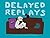 Delayed Replays