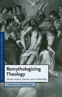 Remythologizing Theology: Divine Action, Passion, and Authorship (Cambridge Studies in Christian Doctrine)