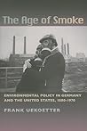 The Age of Smoke: Environmental Policy in Germany and the United States, 1880-1970 (History of the Urban Environment, 66)