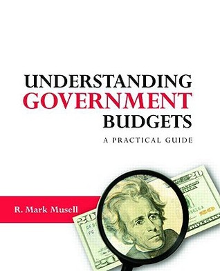 Understanding Government Budgets: A Practical Guide by R. Mark Musell
