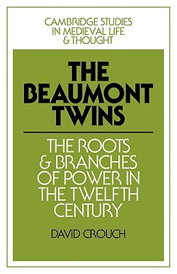 The Beaumont Twins: The Roots and Branches of Power in the Twelfth Century (Cambridge Studies in Medieval Life and Thought: Fourth Series, Series Number 1)