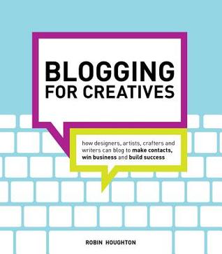 Blogging for Creatives: How designers, artists, crafters and writers can blog to make contacts, win business and build success (Paperback)
