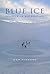 Blue Ice: Travels in Antarc...