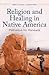 Religion and Healing in Native America: Pathways for Renewal (Religion, Health, and Healing)