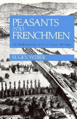 Peasants Into Frenchmen: The Modernization of Rural France, 1870-1914 (Paperback)