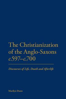 The Christianization of the Anglo-Saxons c.597-c.700: Discourses of Life, Death and Afterlife (Paperback)
