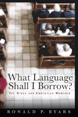 What Language Shall I Borrow?: The Bible and Christian Worship (The Calvin Institute of Christian Worship Liturgical Studies (CICW))