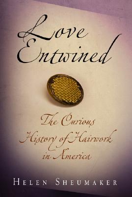 Love Entwined: The Curious History of Hairwork in America (Hardcover)