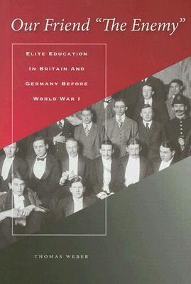 Our Friend "The Enemy": Elite Education in Britain and Germany before World War I (Hardcover)