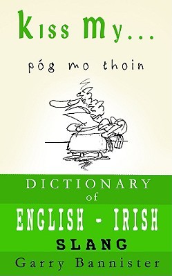 Kiss My ...: A Dictionary of English-Irish Slang (English and Irish Edition)