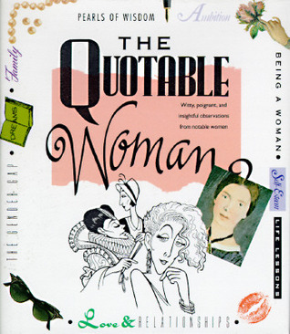 The Quotable Woman: Witty, Poignant, And Insightful Observations From Notable Women