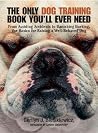 The Only Dog Training Book You'll Ever Need: From Avoiding Accidents to Banishing Barking, the Basics for Raising a Well-Behaved Dog The Only Dog Training Book You'll Ever Need: From Avoiding Accidents to Banishing Barking, the Basics for Raising a Well-Behaved Dog