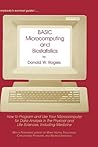 BASIC Microcomputing and Biostatistics: How to Program and Use Your Microcomputer for Data Analysis in the Physical and Life Sciences, Including Medicine BASIC Microcomputing and Biostatistics: How to Program and Use Your Microcomputer for Data Analysis in the Physical and Life Sciences, Including Medicine