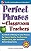 Perfect Phrases for Classroom Teachers: Hundreds of Ready-to-Use Phrases for Parent-Teacher Conferences, Report Cards, IEPs and Other School (Perfect Phrases Series)
