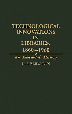 Technological Innovations in Libraries, 1860-1960: An Anecdotal History (Contributions in Librarianship and Information Science)