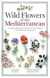 Wild Flowers of the Mediterranean: A Complete Guide to the Islands and Coastal Regions Wild Flowers of the Mediterranean: A Complete Guide to the Islands and Coastal Regions
