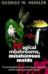 Magical Mushrooms, Mischievous Molds by George W. Hudler
