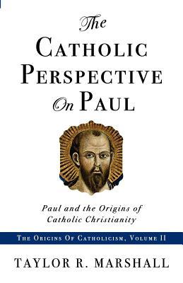 The Catholic Perspective on Paul: Paul and the Origins of Catholic Christianity (Volume 2)