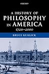 A History of Philosophy in America, 1720-2000 by Bruce Kuklick A History of Philosophy in America, 1720-2000 by Bruce Kuklick