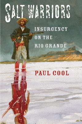 Salt Warriors: Insurgency on the Rio Grande (Volume 11) (Canseco-Keck History Series)